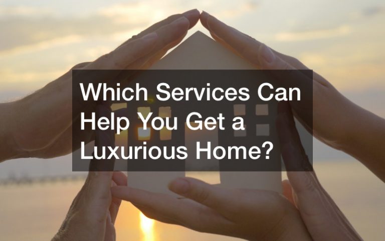 Which Services Can Help You Get a Luxurious Home?