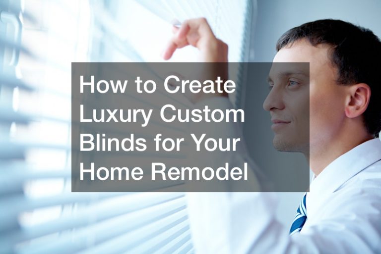 How to Create Luxury Custom Blinds for Your Home Remodel