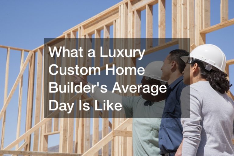 What a Luxury Custom Home Builders Average Day Is Like