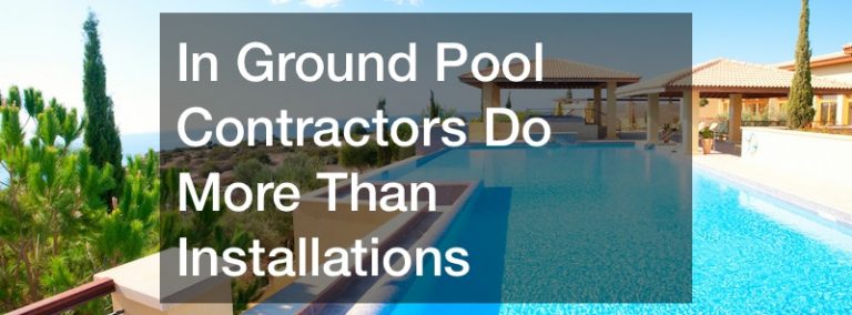 In Ground Pool Contractors Do More Than Installations