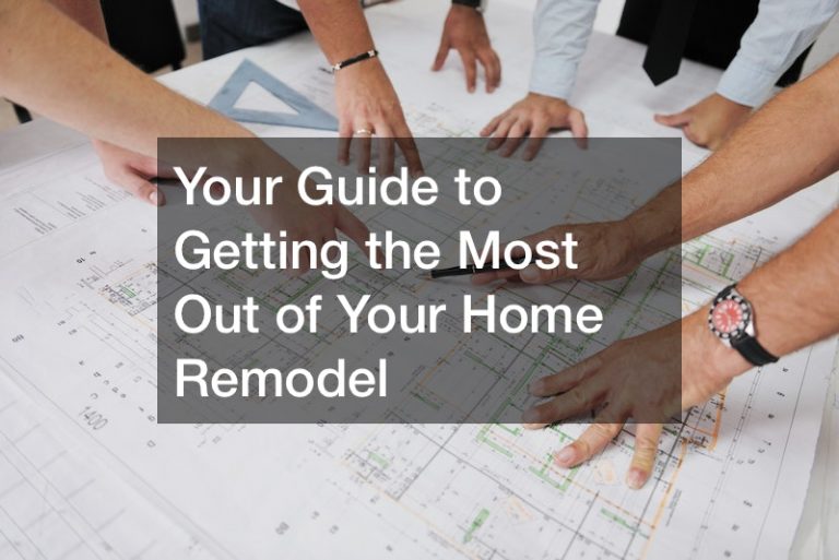 Your Guide to Getting the Most Out of Your Home Remodel