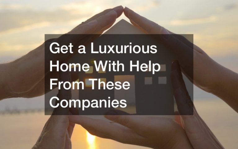 Get a Luxurious Home With Help From These Companies