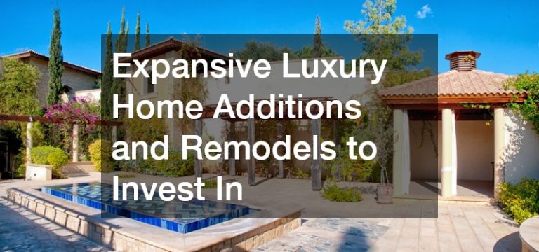 Expansive Luxury Home Additions and Remodels to Invest In