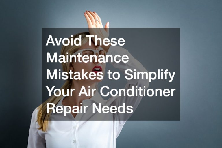 Avoid These Maintenance Mistakes to Simplify Your Air Conditioner Repair Needs