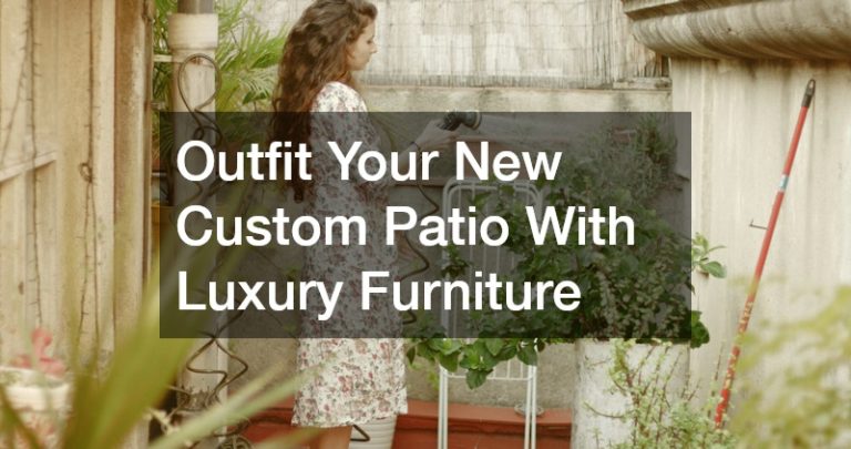 Outfit Your New Custom Patio With Luxury Furniture