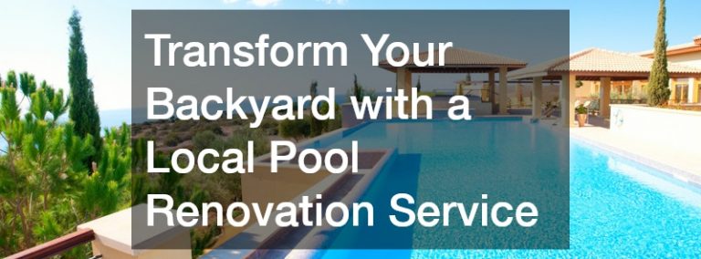 Transform Your Backyard with a Local Pool Renovation Service