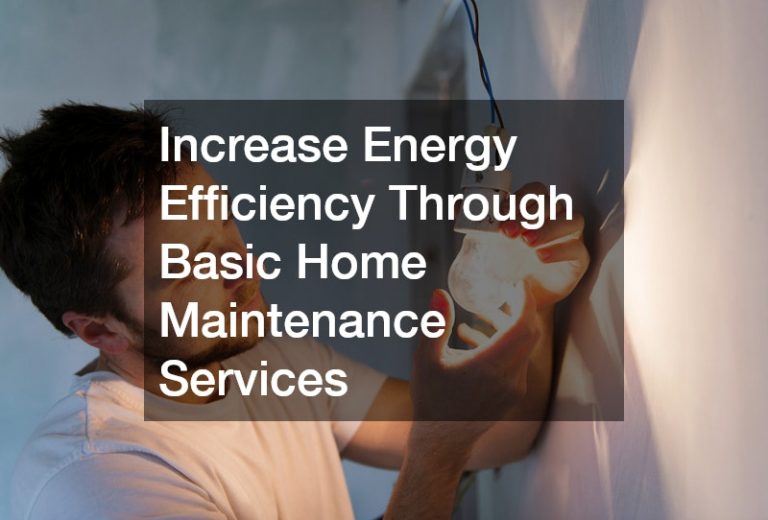 Increase Energy Efficiency Through Basic Home Maintenance Services