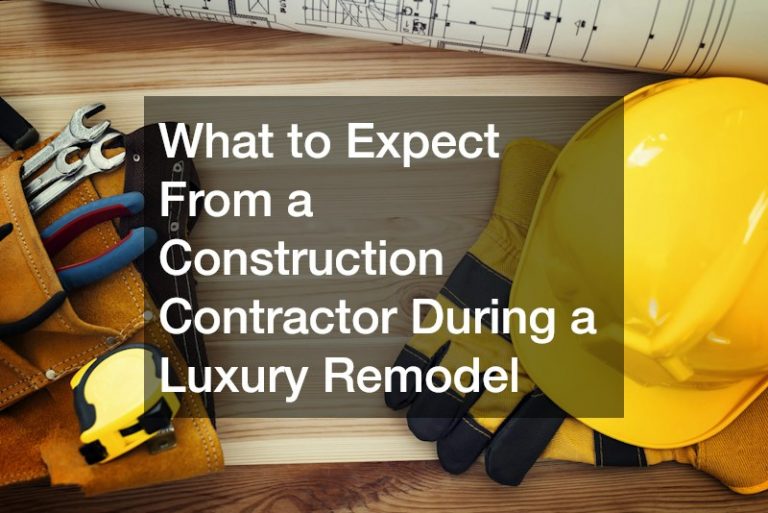 What to Expect From a Construction Contractor During a Luxury Remodel